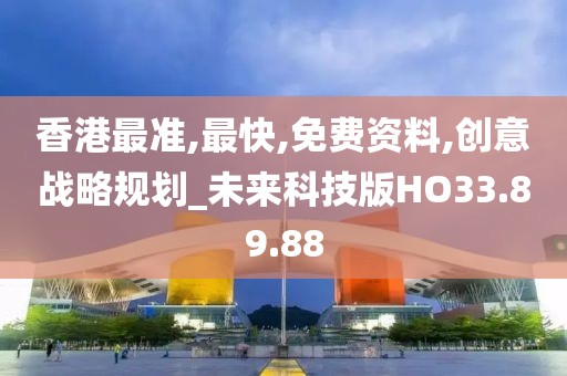 香港最准,最快,免费资料,创意战略规划_未来科技版HO33.89.88