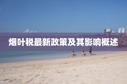 烟叶税最新政策及其影响概述