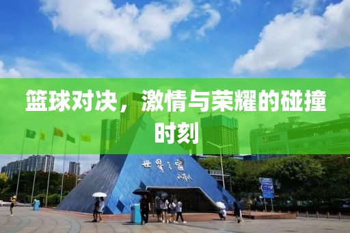 篮球对决，激情与荣耀的碰撞时刻