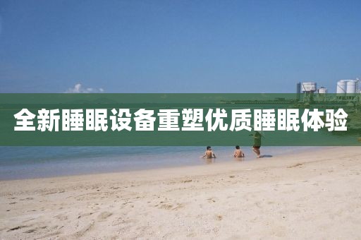 全新睡眠设备重塑优质睡眠体验