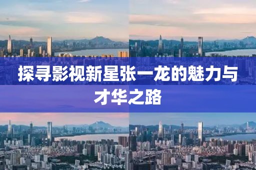 探寻影视新星张一龙的魅力与才华之路