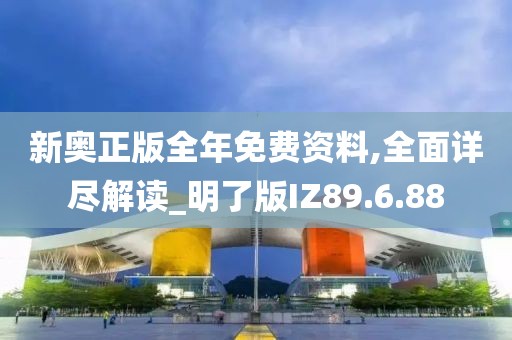新奥正版全年免费资料,全面详尽解读_明了版IZ89.6.88