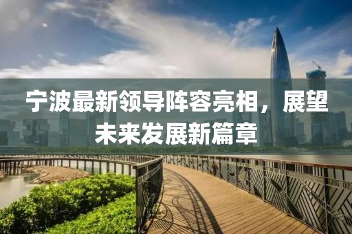 宁波最新领导阵容亮相，展望未来发展新篇章