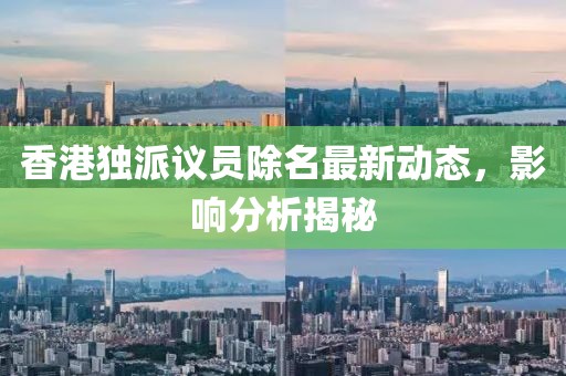 香港独派议员除名最新动态，影响分析揭秘