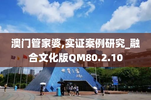 澳门管家婆,实证案例研究_融合文化版QM80.2.10