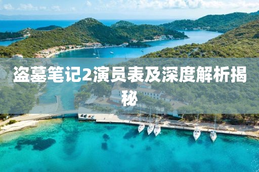 盗墓笔记2演员表及深度解析揭秘