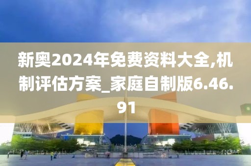 新奥2024年免费资料大全,机制评估方案_家庭自制版6.46.91
