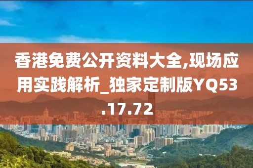 香港免费公开资料大全,现场应用实践解析_独家定制版YQ53.17.72
